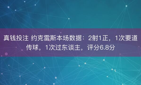 真钱投注 约克雷斯本场数据：2射1正，1次要道传球，1次过东谈主，<a href=