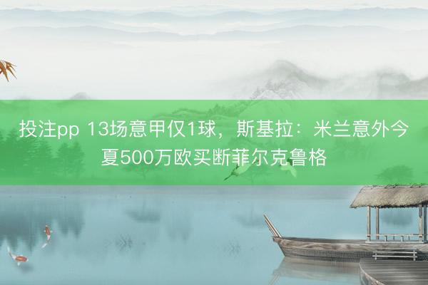 投注pp 13场意甲仅1球，斯基拉：米兰意外今夏500万欧买断菲尔克鲁格