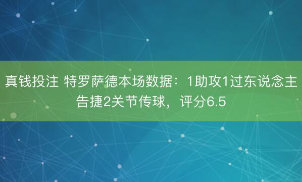 真钱投注 特罗萨德本场数据：1助攻1过东说念主告捷2关节传球，评分6.5