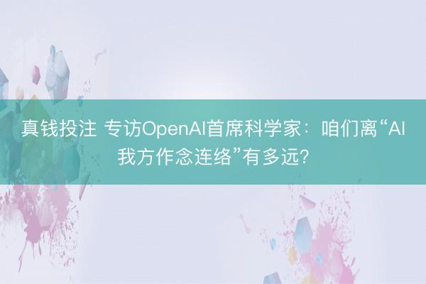 真钱投注 专访OpenAI首席科学家：咱们离“AI我方作念连络”有多远？