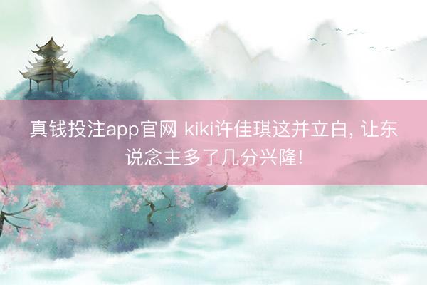 真钱投注app官网 kiki许佳琪这并立白， 让东说念主多了几分兴隆!