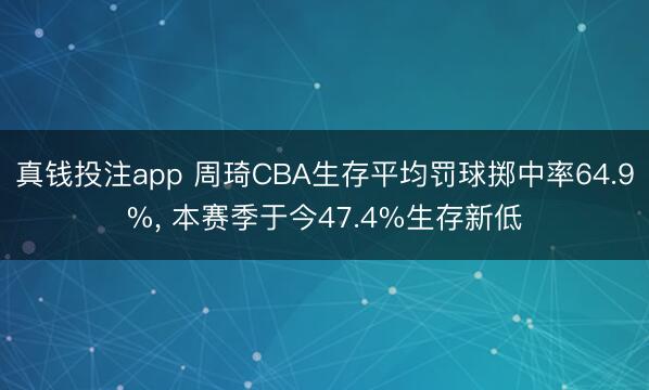 真钱投注app 周琦CBA生存平均罚球掷中率64.9%， 本赛季于今47.4%生存新低