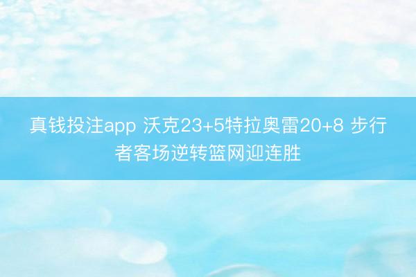 真钱投注app 沃克23+5特拉奥雷20+8 步行者客场逆转篮网迎连胜