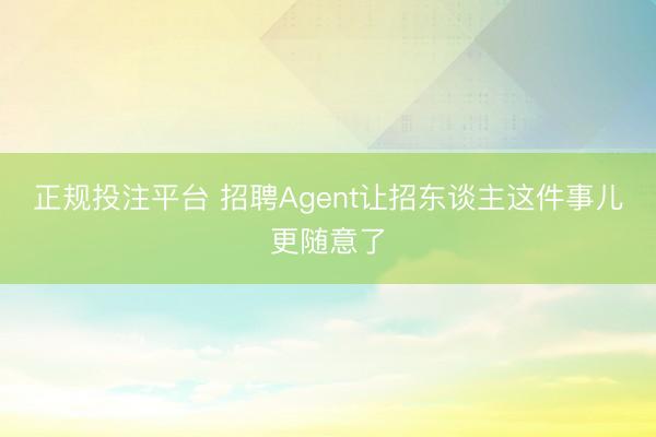 正规投注平台 招聘Agent让招东谈主这件事儿更随意了
