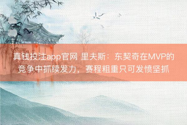 真钱投注app官网 里夫斯：东契奇在MVP的竞争中抓续发力，赛程粗重只可发愤坚抓