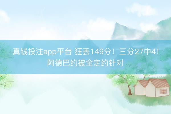真钱投注app平台 狂丢149分!三分27中4!阿德巴约被全定约针对