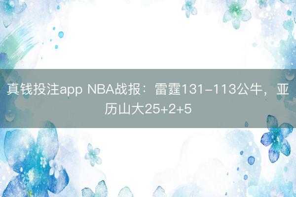 真钱投注app NBA战报:雷霆131-113公牛,亚历山大25+2+5