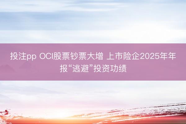 投注pp OCI股票钞票大增 上市险企2025年年报“逃避”投资功绩