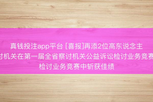 真钱投注app平台 [喜报]再添2位高东说念主! 鹤岗市检讨机关在第一届全省察讨机关公益诉讼检讨业务竞赛中斩获佳绩