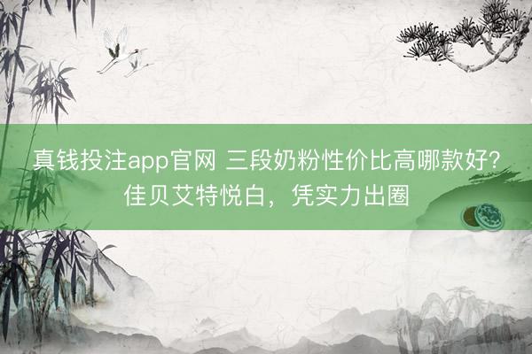 真钱投注app官网 三段奶粉性价比高哪款好？佳贝艾特悦白，凭实力出圈