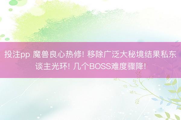投注pp 魔兽良心热修! 移除广泛大秘境结果私东谈主光环! 几个BOSS难度骤降!