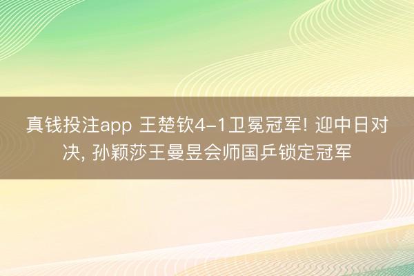 真钱投注app 王楚钦4-1卫冕冠军! 迎中日对决, 孙颖莎王曼昱会师国乒锁定冠军