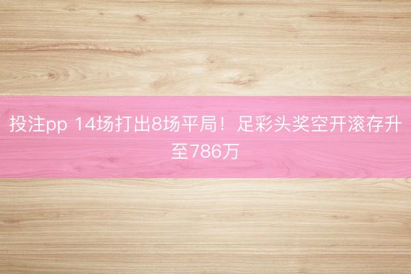 投注pp 14场打出8场平局！足彩头奖空开滚存升至786万