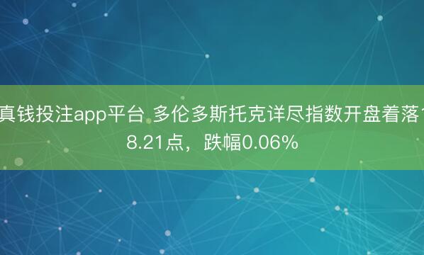 真钱投注app平台 多伦多斯托克详尽指数开盘着落18.21点，跌幅0.06%