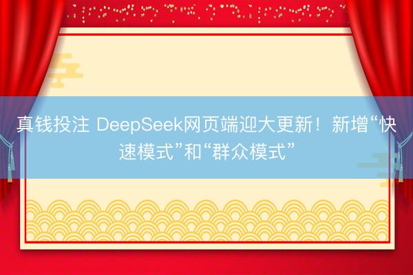 真钱投注 DeepSeek网页端迎大更新!新增“快速模式”和“群众模式”