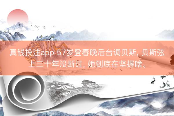 真钱投注app 57岁登春晚后台调贝斯, 贝斯弦上三十年没断过, 她到底在坚握啥。
