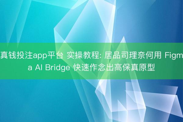 真钱投注app平台 实操教程: 居品司理奈何用 Figma AI Bridge 快速作念出高保真原型