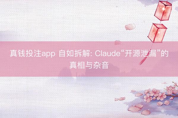 真钱投注app 自如拆解: Claude“开源泄漏”的真相与杂音