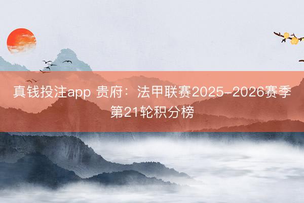 真钱投注app 贵府:法甲联赛2025-2026赛季第21轮积分榜