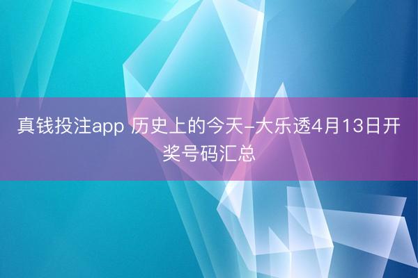 真钱投注app 历史上的今天-大乐透4月13日开奖号码汇总