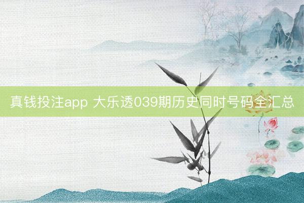 真钱投注app 大乐透039期历史同时号码全汇总