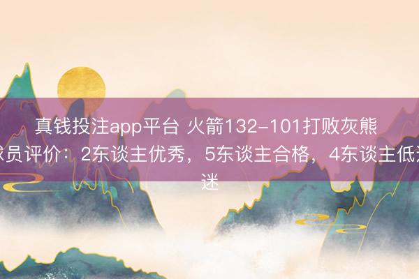 真钱投注app平台 火箭132-101打败灰熊 球员评价:2东谈主优秀,5东谈主合格,4东谈主低迷