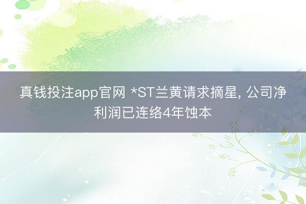 真钱投注app官网 *ST兰黄请求摘星, 公司净利润已连络4年蚀本