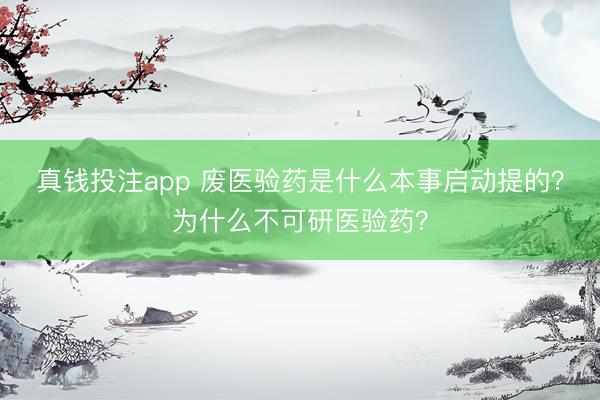 真钱投注app 废医验药是什么本事启动提的?为什么不可研医验药?