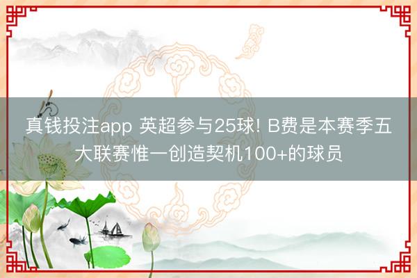真钱投注app 英超参与25球! B费是本赛季五大联赛惟一创造契机100+的球员