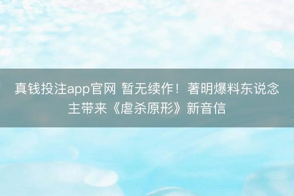 真钱投注app官网 暂无续作！著明爆料东说念主带来《虐杀原形》新音信