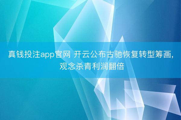 真钱投注app官网 开云公布古驰恢复转型筹画， 观念杀青利润翻倍