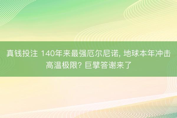 真钱投注 140年来最强厄尔尼诺， 地球本年冲击高温极限? 巨擘答谢来了