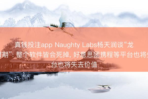 真钱投注app Naughty Labs杨天润谈“龙虾原生时期”: 整个软件皆会死掉， 好意思团携程等平台也将失去价值