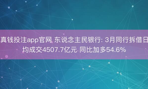 真钱投注app官网 东说念主民银行: 3月同行拆借日均成交4507.7亿元 同比加多54.6%