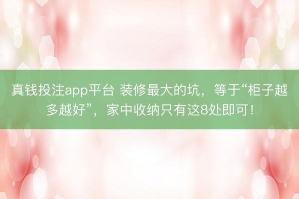 真钱投注app平台 装修最大的坑，等于“柜子越多越好”，家中收纳只有这8处即可！