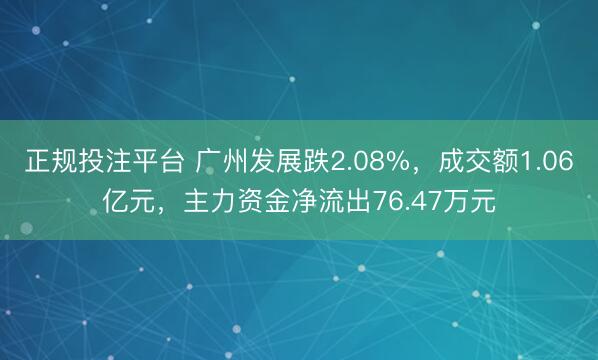 正规投注平台 广州发展跌2.08%，成交额1.06亿元，主力资金净流出76.47万元