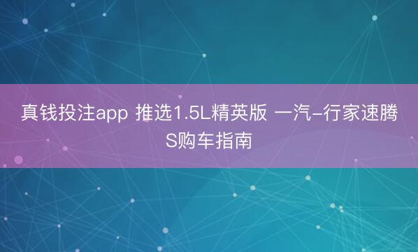 真钱投注app 推选1.5L精英版 一汽-行家速腾S购车指南