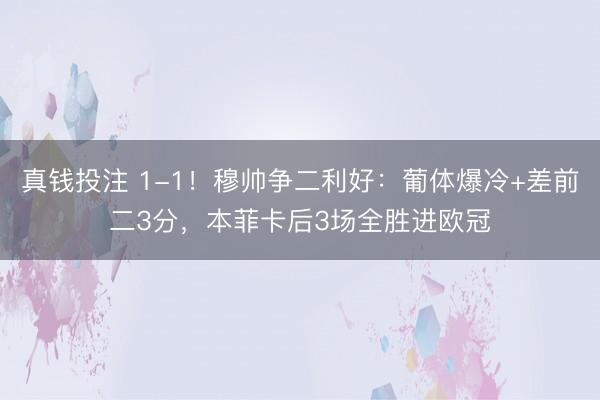真钱投注 1-1！穆帅争二利好：葡体爆冷+差前二3分，本菲卡后3场全胜进欧冠
