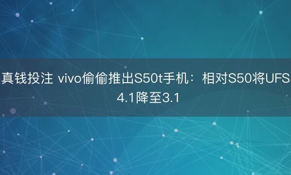 真钱投注 vivo偷偷推出S50t手机：相对S50将UFS 4.1降至3.1