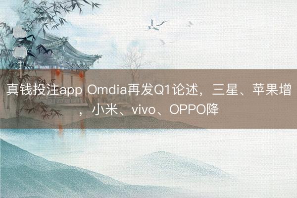 真钱投注app Omdia再发Q1论述，三星、苹果增，小米、vivo、OPPO降