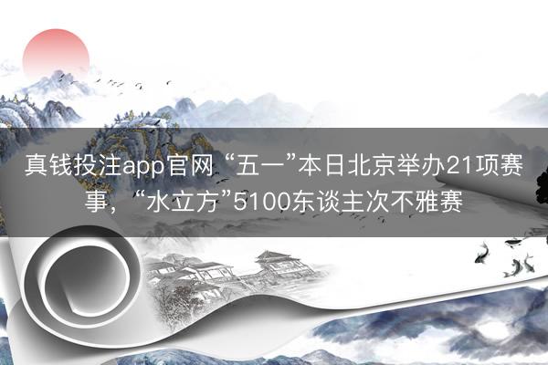 真钱投注app官网 “五一”本日北京举办21项赛事，“水立方”5100东谈主次不雅赛