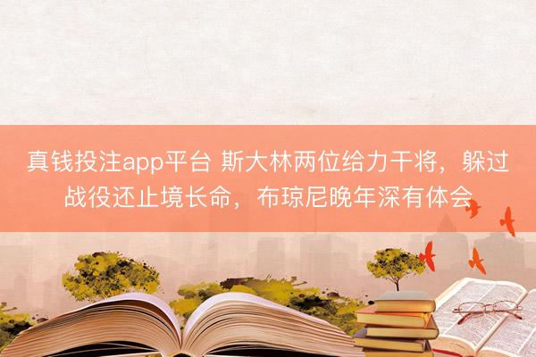 真钱投注app平台 斯大林两位给力干将，躲过战役还止境长命，布琼尼晚年深有体会