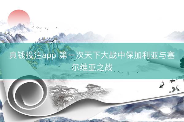 真钱投注app 第一次天下大战中保加利亚与塞尔维亚之战