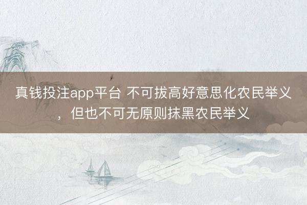 真钱投注app平台 不可拔高好意思化农民举义，但也不可无原则抹黑农民举义