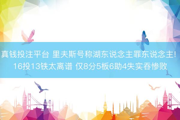 真钱投注平台 里夫斯号称湖东说念主罪东说念主! 16投13铁太离谱 仅8分5板6助4失实吞惨败