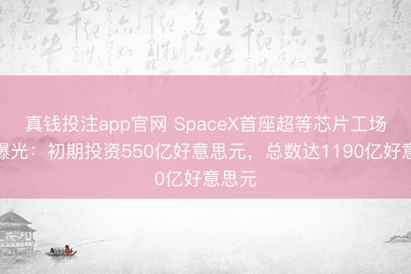 真钱投注app官网 SpaceX首座超等芯片工场打算曝光：初期投资550亿好意思元，总数达1190亿好意思元