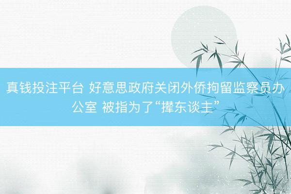 真钱投注平台 好意思政府关闭外侨拘留监察员办公室 被指为了“撵东谈主”