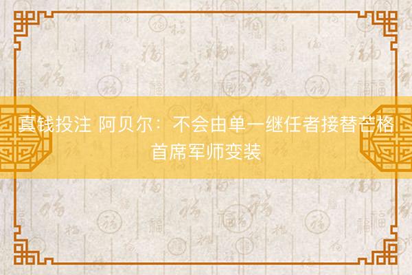 真钱投注 阿贝尔：不会由单一继任者接替芒格首席军师变装