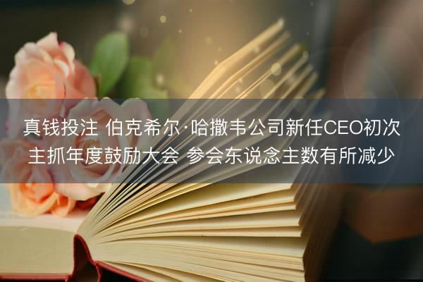 真钱投注 伯克希尔·哈撒韦公司新任CEO初次主抓年度鼓励大会 参会东说念主数有所减少