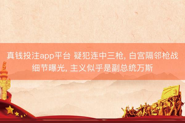 真钱投注app平台 疑犯连中三枪, 白宫隔邻枪战细节曝光, 主义似乎是副总统万斯